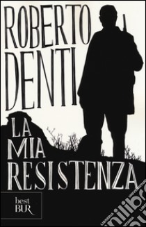 La mia Resistenza libro di Denti Roberto