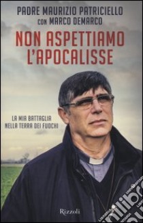 Non aspettiamo l'apocalisse. La mia battaglia nella terra dei fuochi libro di Patriciello Maurizio; Demarco Marco