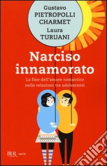 Narciso innamorato. La fine dell'amore romantico nelle relazioni tra adolescenti libro di Pietropolli Charmet Gustavo - Turuani Laura