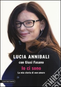 Io ci sono. La mia storia di «non» amore libro di Annibali Lucia - Fasano Giusi