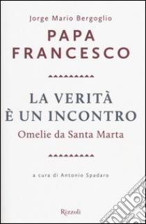 La verità è un incontro. Omelie da Santa Marta libro di Francesco (Jorge Mario Bergoglio)