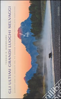 Gli ultimi grandi luoghi selvaggi. Quarant'anni di immagini del più grande fotografo naturalista americano. Ediz. illustrata libro di Mangelsen Thomas D.