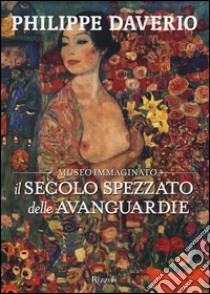 Il secolo spezzato delle avanguardie. Il museo immaginato. Ediz. illustrata libro di Daverio Philippe