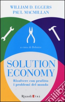 Solution economy. Risolvere con profitto i problemi del mondo libro di Eggers William D.; MacMillan Paul