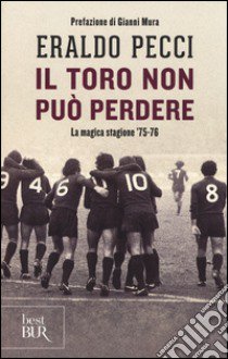 Il Toro non può perdere. La magica stagione '75-'76 libro di Pecci Eraldo