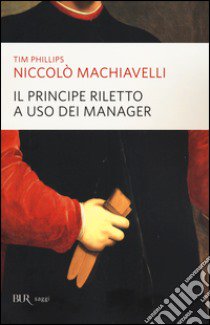 Niccolò Machiavelli. Il principe riletto a uso dei manager libro di Phillips Tim