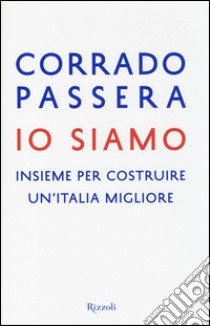 Io siamo. Insieme per costruire un'italia migliore  libro di Passera Corrado