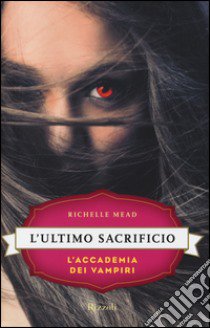 L'ultimo sacrificio. L'accademia dei vampiri. Vol. 6 libro di Mead Richelle