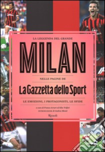 La leggenda del grande Milan nelle pagine de «La Gazzetta dello Sport». Le emozioni, i protagonisti, le sfide. Ediz. illustrata libro di Arturi F. (cur.); Trifari E. (cur.)