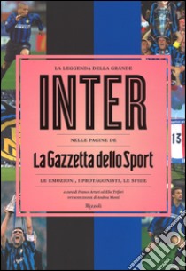 La leggenda della grande Inter nelle pagine de «La Gazzetta dello Sport». Le emozioni, i protagonisti, le sfide. Ediz. illustrata libro di Arturi F. (cur.); Trifari E. (cur.)