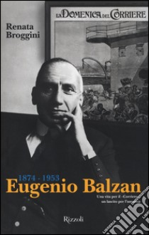 Eugenio Balzan 1874-1953. Una vita per il «Corriere», un lascito per l'umanità libro di Broggini Renata