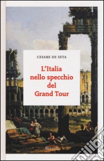 L'Italia nello specchio del Grand Tour libro di De Seta Cesare