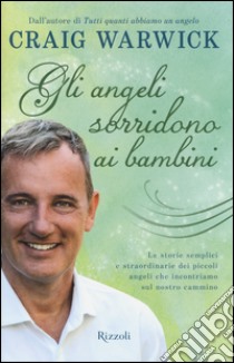 Gli angeli sorridono ai bambini. Le storie semplici e straordinarie dei piccoli angeli che incontriamo sul nostro cammino libro di Warwick Craig