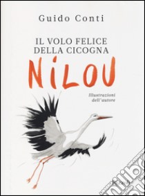 Il volo felice della cicogna Nilou. Ediz. illustrata libro di Conti Guido