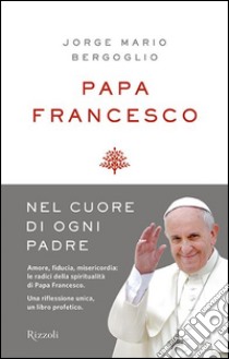 Nel cuore di ogni padre. Alle radici della mia spiritualità libro di Francesco (Jorge Mario Bergoglio)