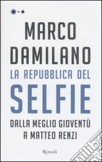 La Repubblica del Selfie. Dalla meglio gioventù a Matteo Renzi libro di Damilano Marco