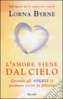 L'amore viene dal cielo. Quando gli angeli ci guidano verso la felicità libro di Byrne Lorna