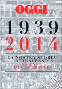 Oggi. 1939-2014. La nostra storia attraverso 75 anni di copertine. Ediz. illustrata libro di Giannella Salvatore; Bergna P. (cur.); Colombo L. (cur.)