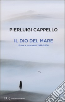 Il Dio del mare. Prose e interventi (1998-2006) libro di Cappello Pierluigi