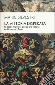 La vittoria disperata. La seconda guerra punica e la nascita dell'impero di Roma libro di Silvestri Mario