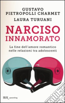 Narciso innamorato. La fine dell'amore romantico nelle relazioni tra adolescenti libro di Pietropolli Charmet Gustavo; Turuani Laura