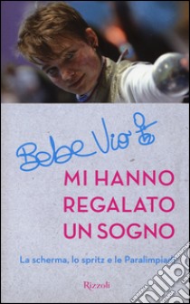 Mi hanno regalato un sogno. La scherma, lo spritz e le paralimpiadi libro di Vio Bebe