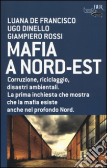 Mafia a Nord-Est libro di De Francisco Luana; Dinello Ugo; Rossi Giampiero