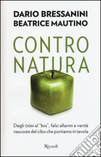 Contro natura. Dagli OGM al «bio», falsi allarmi e verità nascoste del cibo che portiamo in tavola libro di Bressanini Dario; Mautino Beatrice