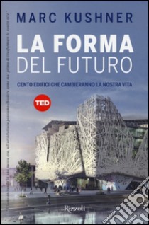 La forma del futuro. Cento edifici che cambieranno la nostra vita. Ediz. illustrata libro di Kushner Marc; Krichels J. (cur.)