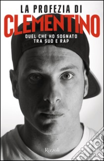 La profezia di Clementino. Quel che ho sognato tra Sud e rap libro di Clementino; Nuzzo Diego