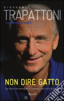 Non dire gatto. La mia vita sempre in campo, tra calci e fischi libro di Trapattoni Giovanni; Longhi Bruno