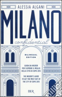 Milano Confidential. Guida da insider per scoprire il meglio della città di EXPO 2015. Ediz. italiana e inglese libro di Algani Alessia