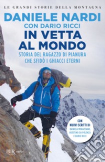 In vetta al mondo. Storia del ragazzo di pianura che sfida i ghiacci eterni. Nuova ediz. libro di Nardi Daniele; Ricci Dario