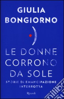 Le donne corrono da sole. Storie di emancipazione interrotta libro di Bongiorno Giulia