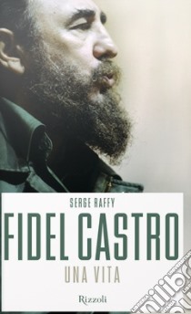 Fidel Castro. Una vita libro di Raffy Serge