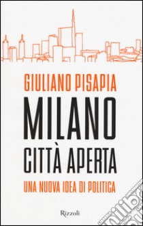 Milano città aperta. Una nuova idea di politica libro di Pisapia Giuliano