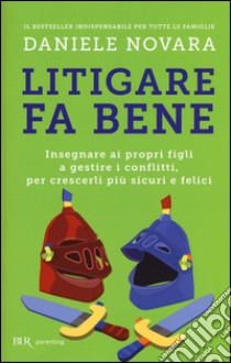 Litigare fa bene. Insegnare ai propri figli a gestire i conflitti, per crescerli più sicuri e felici libro di Novara Daniele