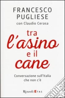 Tra l'asino e il cane. Conversazione sull'Italia che non c'è libro di Pugliese Francesco; Cerasa Claudio