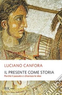 Il presente come storia. Perché il passato ci chiarisce le idee libro di Canfora Luciano