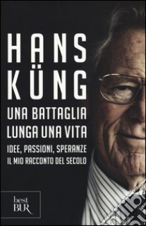 Una battaglia lunga una vita. Idee, passioni, speranze. Il mio racconto del secolo libro di Küng Hans; Galli C. (cur.)