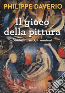 Il gioco della pittura. Storie, intrecci, invenzioni. Ediz. illustrata libro di Daverio Philippe