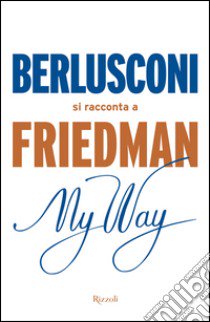 My way. Berlusconi si racconta a Friedman libro di Friedman Alan