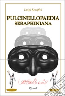 Pulcinellopaedia Seraphiniana. Ediz. speciale libro di Serafini Luigi
