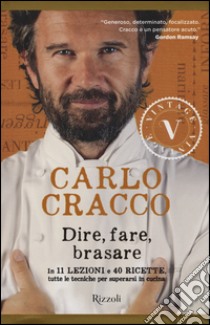 Dire, fare, brasare. In 11 lezioni e 40 ricette tutte le tecniche per superarsi in cucina libro di Cracco Carlo