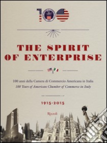 The spirit of enterprise. 100 anni della Camera di Commercio Americana in Italia (1915-2015). Ediz. italiana e inglese libro di De Bellis G. (cur.); Fontanella E. (cur.)