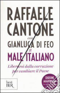 Il male italiano. Liberarsi dalla corruzione per cambiare il Paese libro di Cantone Raffaele; Di Feo Gianluca