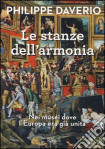 Le stanze dell'armonia. Nei musei dove l'Europa era già unita. Ediz. a colori libro di Daverio Philippe