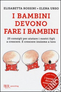 I bambini devono fare i bambini. 25 consigli per aiutare i nostri figli a crescere. E crescere insieme a loro libro di Rossini Elisabetta; Urso Elena