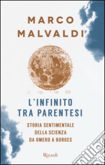 L'infinito tra parentesi. Storia sentimentale della scienza da Omero a Borges libro di Malvaldi Marco