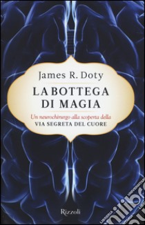 La bottega di magia. Un neurochirurgo alla scoperta della via segreta del cuore libro di Doty James R.